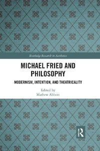 Cover image for Michael Fried and Philosophy: Modernism, Intention, and Theatricality