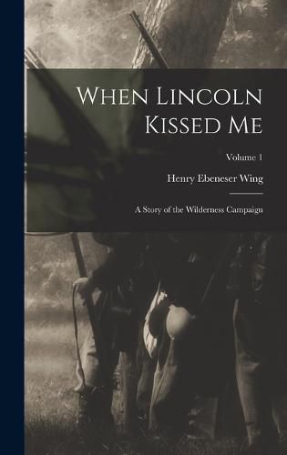 Cover image for When Lincoln Kissed me; a Story of the Wilderness Campaign; Volume 1