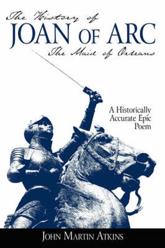 Cover image for The History of Joan of Arc: The Maid of Orleans- A Historically Accurate Epic Poem