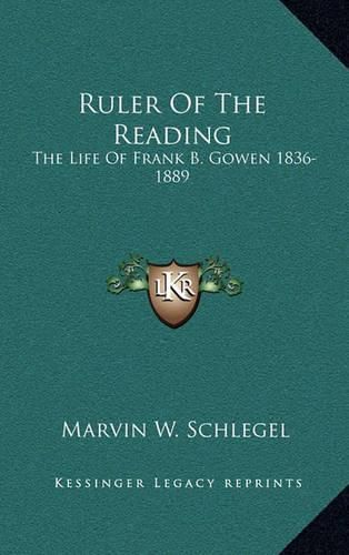 Cover image for Ruler of the Reading: The Life of Frank B. Gowen 1836-1889