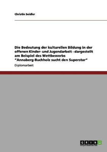 Cover image for Die Bedeutung der kulturellen Bildung in der offenen Kinder- und Jugendarbeit - dargestellt am Beispiel des Wettbewerbs Annaberg-Buchholz sucht den Superstar