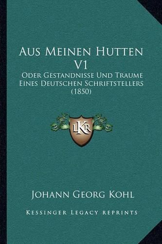 Aus Meinen Hutten V1: Oder Gestandnisse Und Traume Eines Deutschen Schriftstellers (1850)