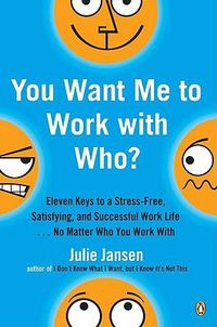 Cover image for You Want Me to Work with Who?: Eleven Keys to a Stress-Free, Satisfying, and Successful Work Life . . . No Matt er Who You Work With