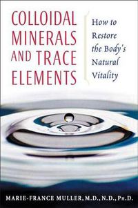 Cover image for Colloidal Minerals and Trace Elements: How to Restore the Bodys Natural Vitality