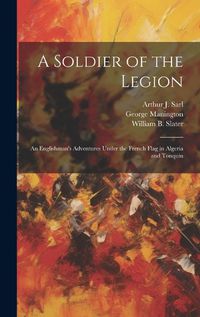 Cover image for A Soldier of the Legion; an Englishman's Adventures Under the French Flag in Algeria and Tonquin