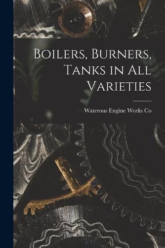 Cover image for Boilers, Burners, Tanks in All Varieties [microform]