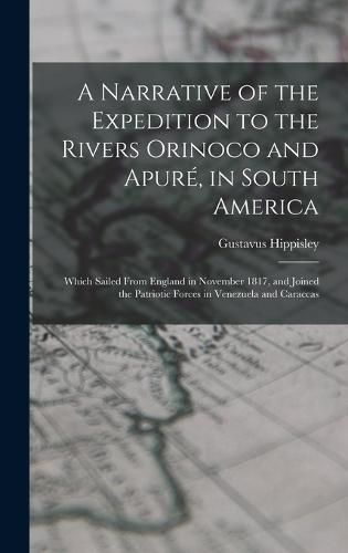 Cover image for A Narrative of the Expedition to the Rivers Orinoco and Apure, in South America; Which Sailed From England in November 1817, and Joined the Patriotic Forces in Venezuela and Caraccas