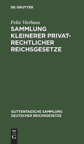 Cover image for Sammlung Kleinerer Privatrechtlicher Reichsgesetze: Ergannzungsband Zu Den Im J. Guttentag'schen Verlage Erschienenen Einzel-Ausgabe Deutscher Reichsgesetze. Textausgabe Mit Anmerkungen Und Sachregister