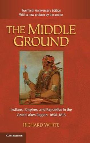 Cover image for The Middle Ground: Indians, Empires, and Republics in the Great Lakes Region, 1650-1815