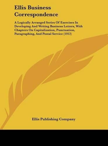 Cover image for Ellis Business Correspondence: A Logically Arranged Series of Exercises in Developing and Writing Business Letters, with Chapters on Capitalization, Punctuation, Paragraphing, and Postal Service (1912)