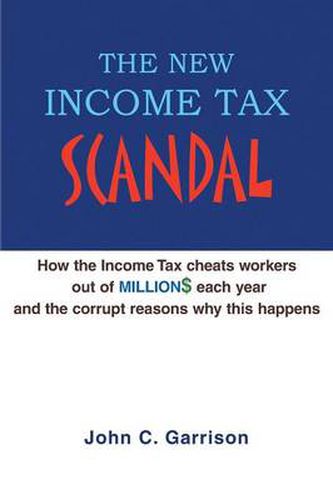 Cover image for The New Income Tax Scandal: How the Income Tax cheats workers out of MILLION$ each year and the corrupt reasons why this happens