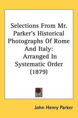 Cover image for Selections from Mr. Parker's Historical Photographs of Rome and Italy: Arranged in Systematic Order (1879)
