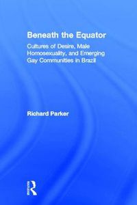 Cover image for Beneath the Equator: Cultures of Desire, Male Homosexuality, and Emerging Gay Communities in Brazil