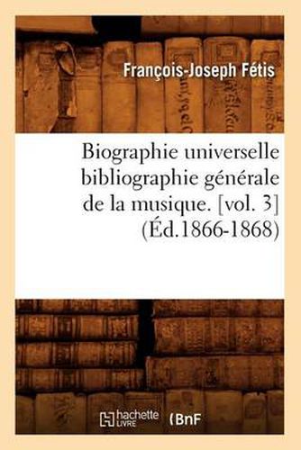 Biographie Universelle Bibliographie Generale de la Musique. [Vol. 3] (Ed.1866-1868)