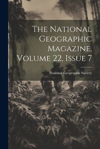 Cover image for The National Geographic Magazine, Volume 22, Issue 7