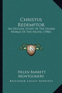 Cover image for Christus Redemptor Christus Redemptor: An Outline Study of the Island World of the Pacific (1906) an Outline Study of the Island World of the Pacific (1906)