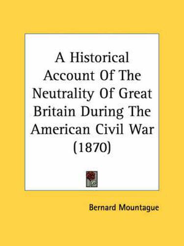 Cover image for A Historical Account of the Neutrality of Great Britain During the American Civil War (1870)