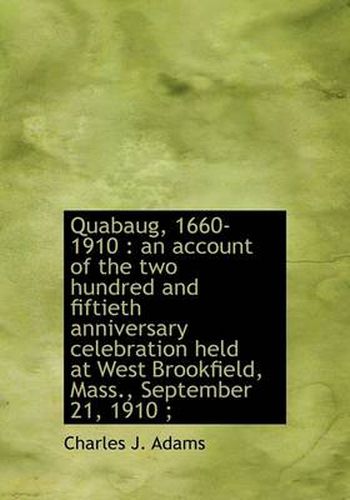 Cover image for Quabaug, 1660-1910: an Account of the Two Hundred and Fiftieth Anniversary Celebration Held at West