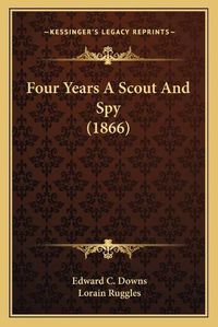 Cover image for Four Years a Scout and Spy (1866)