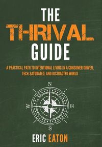 Cover image for The Thrival Guide: A Practical Path To Intentional Living in a Consumer Driven, Tech-Saturated, and Distracted World