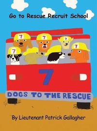 Cover image for 7 Dogs to the Rescue: Go to Rescue Recruit School