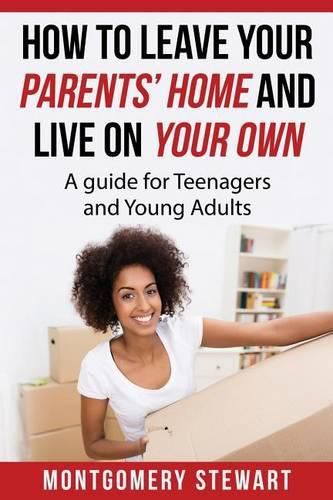 Cover image for How To Leave Your Parent's Home & Live On Your Own: A Guide for Teenagers and Young Adults