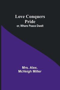 Cover image for Love Conquers Pride; or, Where Peace Dwelt