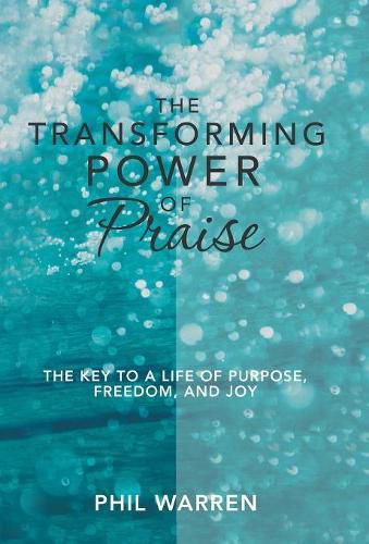 Cover image for The Transforming Power of Praise: The Key to a Life of Purpose, Freedom, and Joy