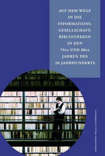 Cover image for Auf Dem Wege in Die Informationsgesellschaft: Bibliotheken in Den 70er Und 80er Jahren Des 20. Jahrhunderts