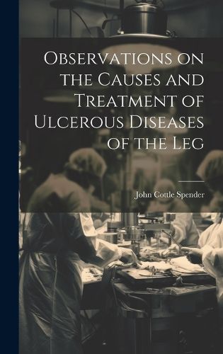 Cover image for Observations on the Causes and Treatment of Ulcerous Diseases of the Leg
