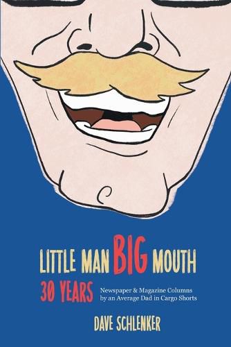 Cover image for Little Man, Big Mouth, 30 Years: Newspaper and Magazine Columns by an Average Dad in Cargo Shorts