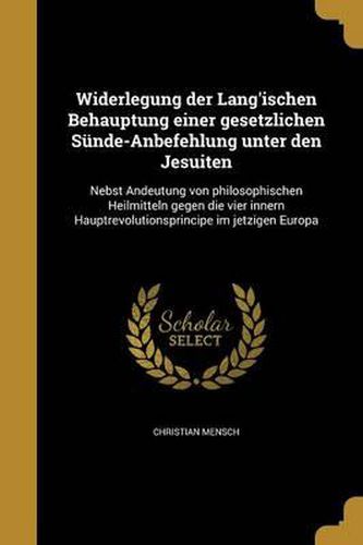 Cover image for Widerlegung Der Lang'ischen Behauptung Einer Gesetzlichen Sunde-Anbefehlung Unter Den Jesuiten: Nebst Andeutung Von Philosophischen Heilmitteln Gegen Die Vier Innern Hauptrevolutionsprincipe Im Jetzigen Europa