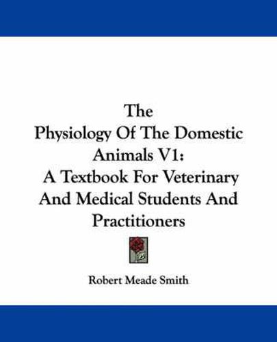 Cover image for The Physiology Of The Domestic Animals V1: A Textbook For Veterinary And Medical Students And Practitioners