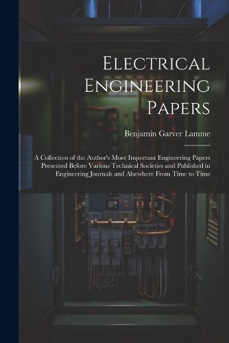 Cover image for Electrical Engineering Papers; a Collection of the Author's More Important Engineering Papers Presented Before Various Technical Societies and Published in Engineering Journals and Alsewhere From Time to Time