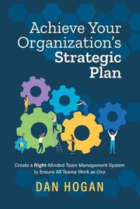 Cover image for Achieve Your Organization's Strategic Plan: Create a Right-Minded Team Management System to Ensure All Teams Work as One