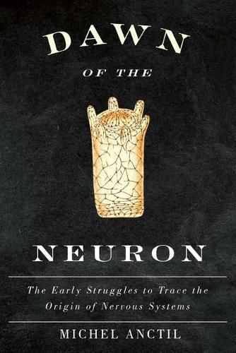 Cover image for Dawn of the Neuron: The Early Struggles to Trace the Origin of Nervous Systems