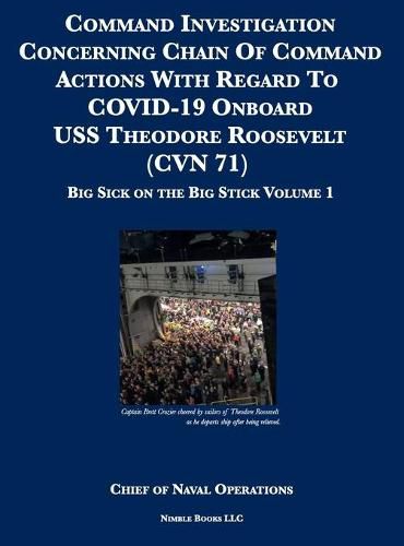 Cover image for Command Investigation Concerning Chain Of Command Actions With Regard To COVID-19 Onboard USS Theodore Roosevelt (CVN 71): Big Sick on the Big Stick: Volume 1