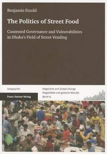 Cover image for The Politics of Street Food: Contested Governance and Vulnerabilities in Dhaka's Field of Street Vending