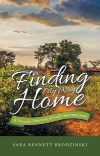 Cover image for Finding My Way Home: A Personal Testimony of God's Amazing Grace