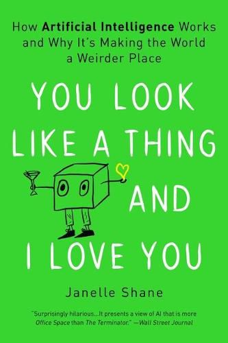 Cover image for You Look Like a Thing and I Love You: How Artificial Intelligence Works and Why It's Making the World a Weirder Place