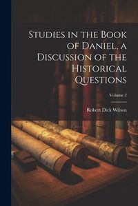 Cover image for Studies in the Book of Daniel, a Discussion of the Historical Questions; Volume 2