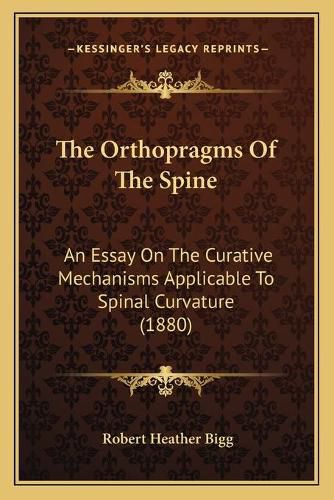 Cover image for The Orthopragms of the Spine: An Essay on the Curative Mechanisms Applicable to Spinal Curvature (1880)