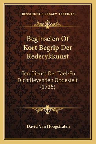 Cover image for Beginselen of Kort Begrip Der Rederykkunst: Ten Dienst Der Tael-En Dichtlievenden Opgestelt (1725)