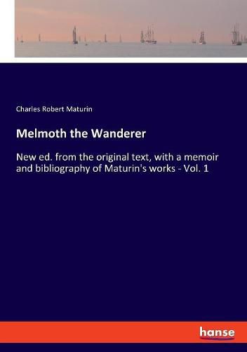 Melmoth the Wanderer: New ed. from the original text, with a memoir and bibliography of Maturin's works - Vol. 1