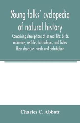 Young folks' cyclopedia of natural history. Comprising descriptions of animal life: birds, mammals, reptiles, batrachians, and fishes: their structure, habits and distribution