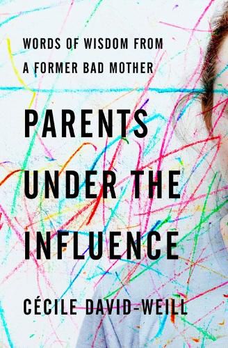 Cover image for Parents Under The Influence: Words of Wisdom from a Former Bad Mother