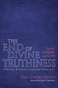 Cover image for The End of Divine Truthiness: Love, Power, and God: Powerful Buddhist-Christian-Taoist Love