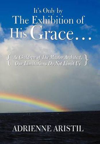 Cover image for It's Only by the Exhibition of His Grace...: As Children of The Master Architect, Our Limitations Do Not Limit Us