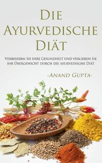 Cover image for Die Ayurvedische Diat: Verbessern Sie ihre Gesundheit und verlieren Sie ihr UEbergewicht durch die ayurvedische Diat