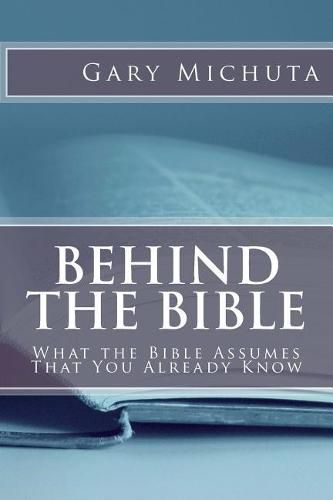 Cover image for Behind the Bible: What the Bible Assumes That You Already Know